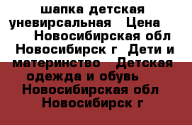 шапка детская уневирсальная › Цена ­ 700 - Новосибирская обл., Новосибирск г. Дети и материнство » Детская одежда и обувь   . Новосибирская обл.,Новосибирск г.